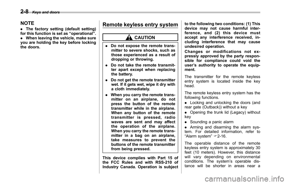 SUBARU OUTBACK 2010 5.G Owners Manual 2-8Keys and doors
NOTE .The factory setting (default setting)
for this function is set as “operational ”.
. When leaving the vehicle, make sure
you are holding the key before locking 
the doors. R