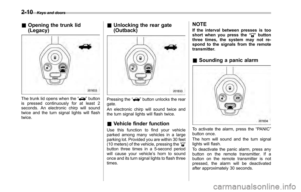 SUBARU OUTBACK 2010 5.G Owners Manual 2-10Keys and doors
& Opening the trunk lid (Legacy)
The trunk lid opens when the “”button
is pressed continuously for at least 2 
seconds. An electronic chirp will sound
twice and the turn signal 