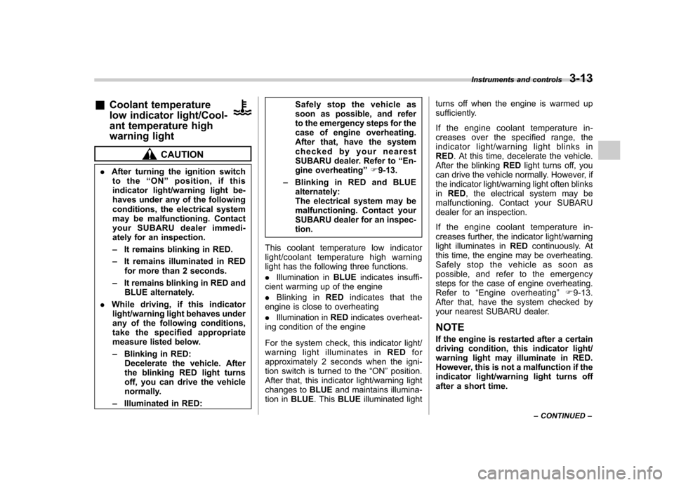 SUBARU OUTBACK 2012 5.G Owners Manual &Coolant temperature 
low indicator light/Cool- 
ant temperature high 
warning light
CAUTION
. After turning the ignition switch
to the “ON ”position, if this
indicator light/warning light be- 
ha
