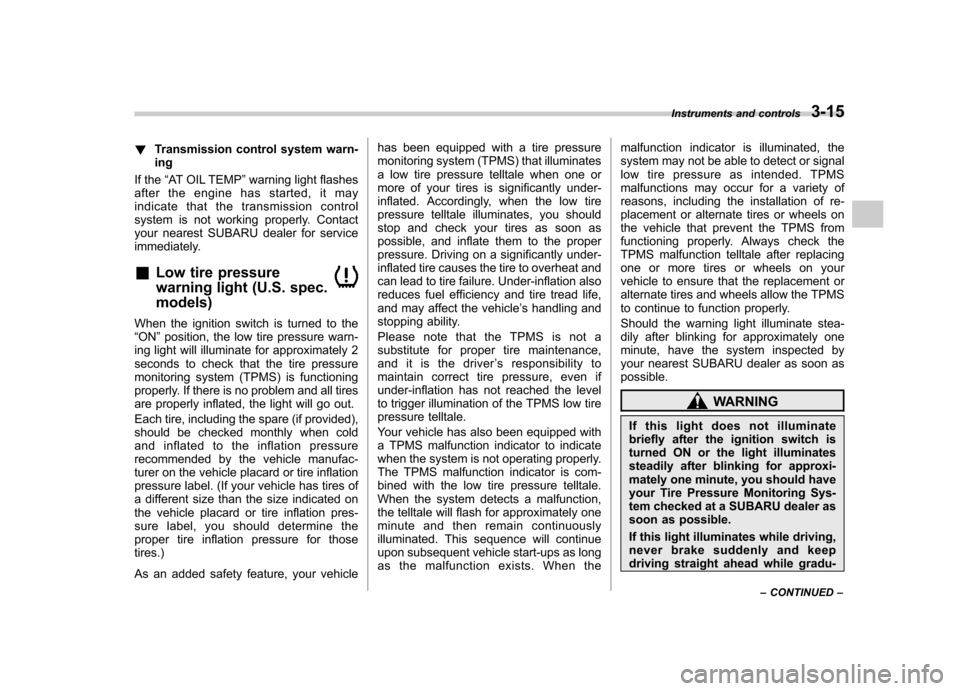 SUBARU OUTBACK 2012 5.G Owners Manual !Transmission control system warn- ing
If the “AT OIL TEMP ”warning light flashes
after the engine has started, it may
indicate that the transmission control 
system is not working properly. Conta