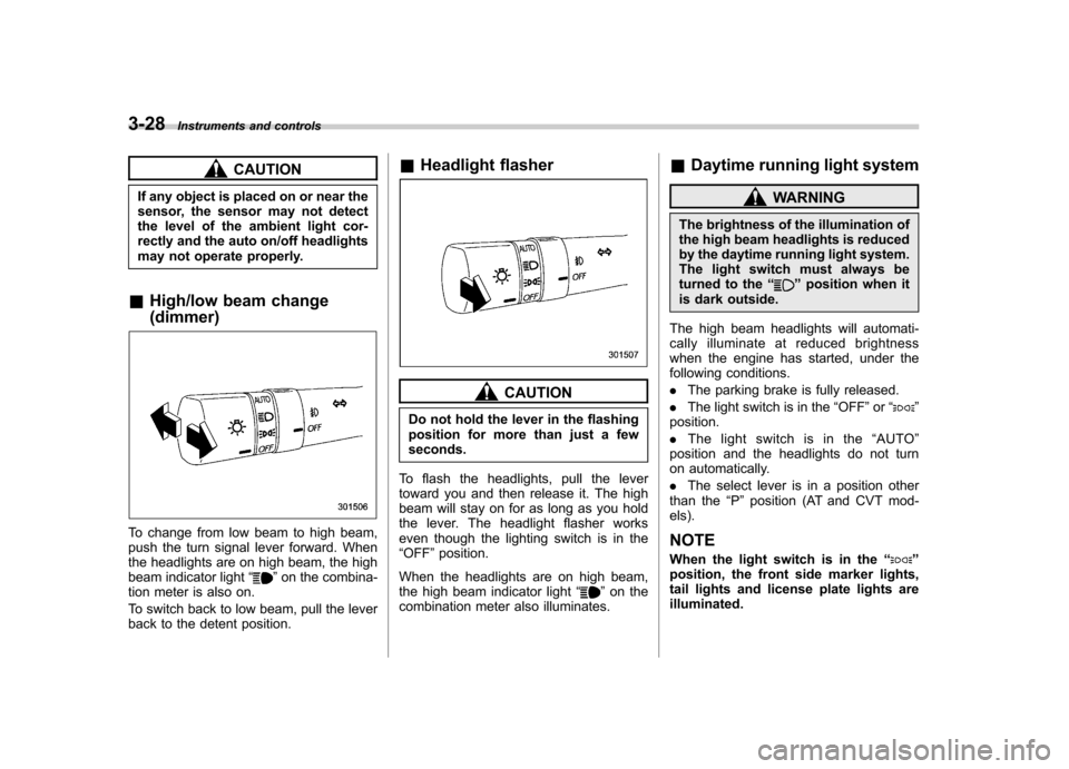 SUBARU OUTBACK 2012 5.G Owners Manual 3-28Instruments and controls
CAUTION
If any object is placed on or near the 
sensor, the sensor may not detect
the level of the ambient light cor-
rectly and the auto on/off headlights
may not operate