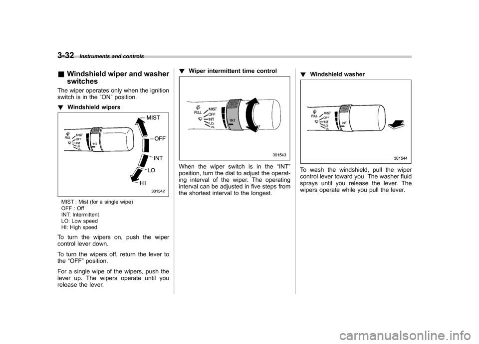 SUBARU OUTBACK 2012 5.G Owners Manual 3-32Instruments and controls
& Windshield wiper and washer switches
The wiper operates only when the ignition 
switch is in the “ON ”position.
! Windshield wipers
MIST : Mist (for a single wipe) 
