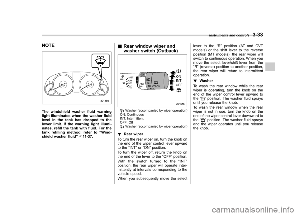 SUBARU OUTBACK 2012 5.G Owners Manual NOTE
The windshield washer fluid warning 
light illuminates when the washer fluid
level in the tank has dropped to the
lower limit. If the warning light illumi-
nates, refill the tank with fluid. For 