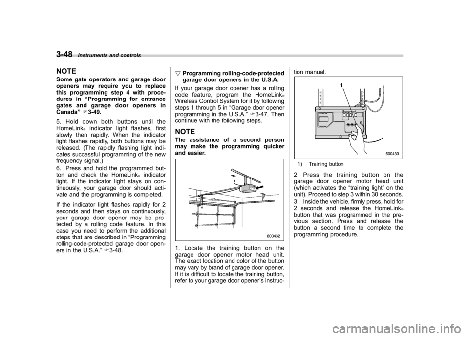SUBARU OUTBACK 2012 5.G Owners Manual 3-48Instruments and controls
NOTE 
Some gate operators and garage door 
openers may require you to replace
this programming step 4 with proce-
dures in “Programming for entrance
gates and garage doo