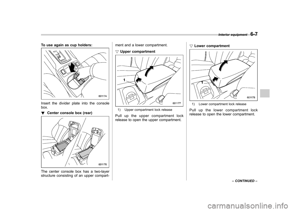 SUBARU OUTBACK 2012 5.G Owners Manual To use again as cup holders:
Insert the divider plate into the console box. !Center console box (rear)
The center console box has a two-layer
structure consisting of an upper compart- ment and a lowe SUBARU OUTBACK 2012 5.G Owners Manual To use again as cup holders:
Insert the divider plate into the console box. !Center console box (rear)
The center console box has a two-layer
structure consisting of an upper compart- ment and a lowe