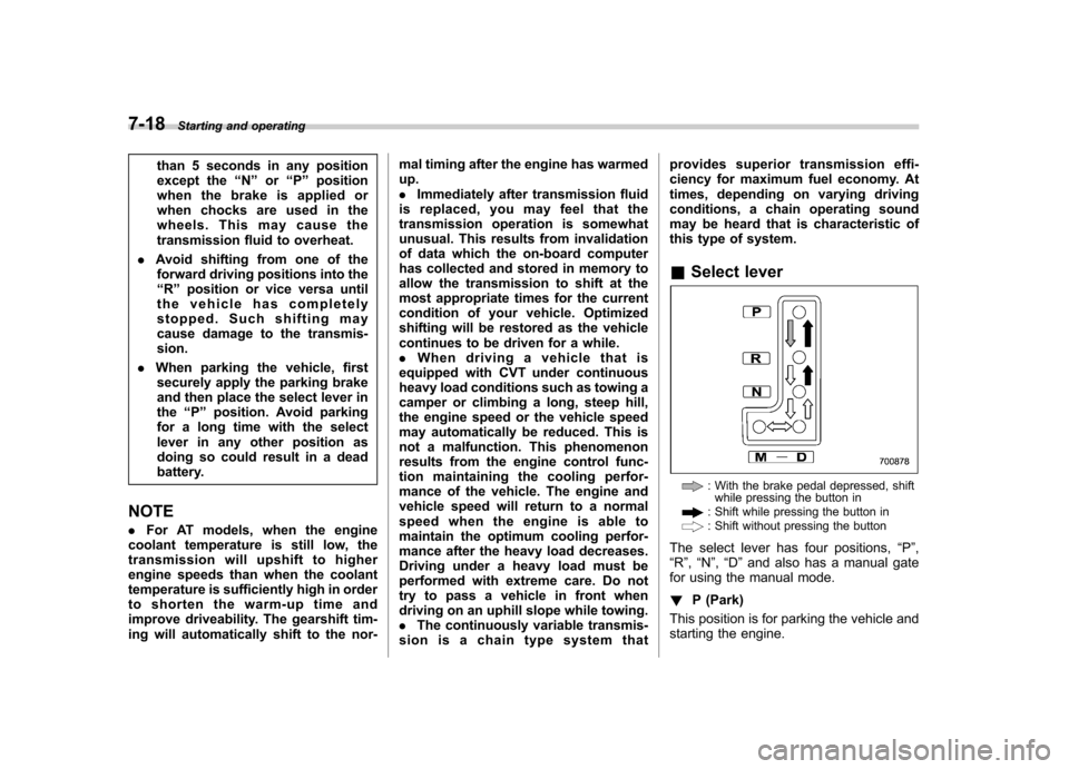 SUBARU OUTBACK 2012 5.G Owners Manual 7-18Starting and operating
than 5 seconds in any position 
except the “N ” or “P ” position
when the brake is applied or
when chocks are used in the
wheels. This may cause the
transmission flu