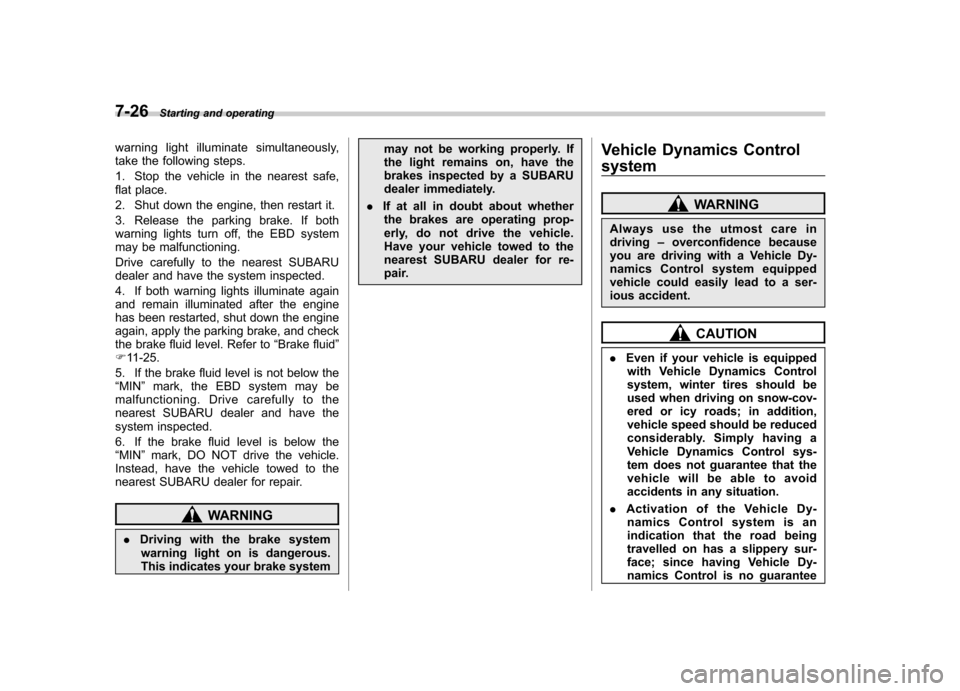 SUBARU OUTBACK 2012 5.G Owners Manual 7-26Starting and operating
warning light illuminate simultaneously, 
take the following steps. 
1. Stop the vehicle in the nearest safe, 
flat place. 
2. Shut down the engine, then restart it.
3. Rele