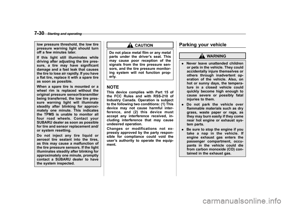 SUBARU OUTBACK 2012 5.G Owners Manual 7-30Starting and operating
low pressure threshold, the low tire 
pressure warning light should turn
off a few minutes later. 
If this light still illuminates while 
driving after adjusting the tire pr