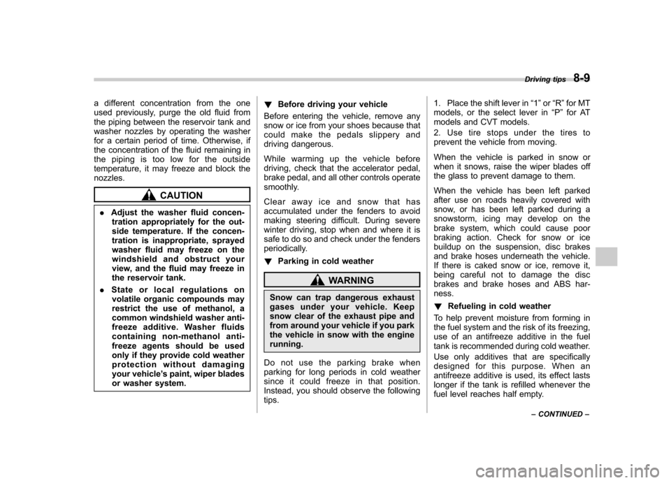 SUBARU OUTBACK 2012 5.G Owners Manual a different concentration from the one 
used previously, purge the old fluid from
the piping between the reservoir tank and
washer nozzles by operating the washer
for a certain period of time. Otherwi