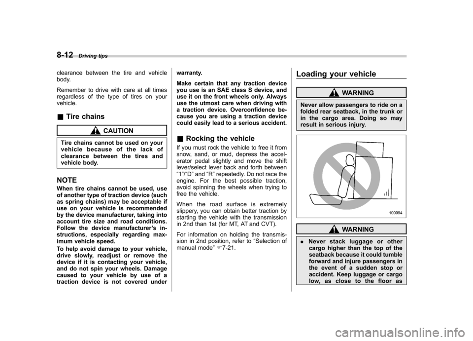 SUBARU OUTBACK 2012 5.G Owners Manual 8-12Driving tips
clearance between the tire and vehicle 
body. 
Remember to drive with care at all times 
regardless of the type of tires on yourvehicle. &Tire chains
CAUTION
Tire chains cannot be use