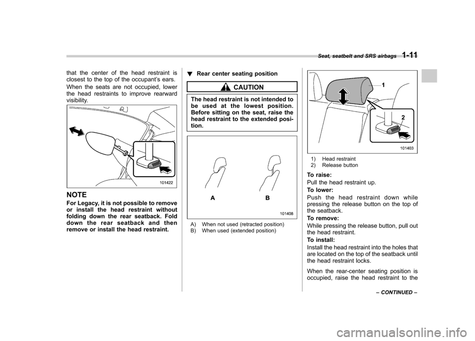 SUBARU OUTBACK 2012 5.G Owners Manual that the center of the head restraint is 
closest to the top of the occupant’s ears.
When the seats are not occupied, lower
the head restraints to improve rearward
visibility.
NOTE 
For Legacy, it i