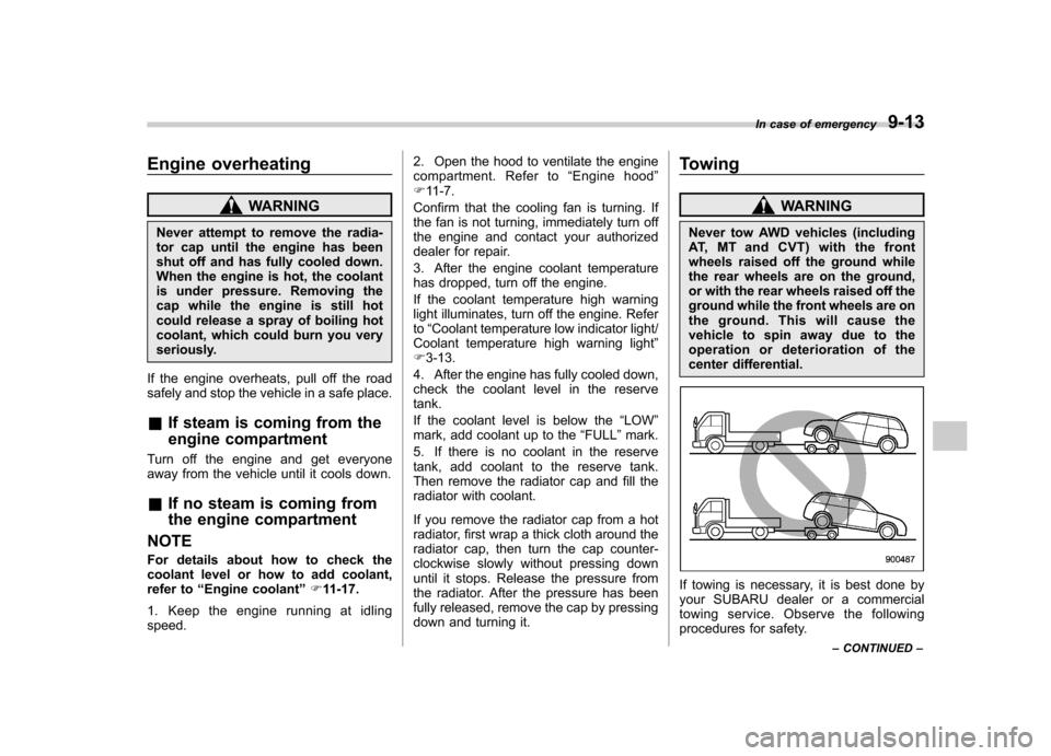 SUBARU OUTBACK 2012 5.G Owners Manual Engine overheating
WARNING
Never attempt to remove the radia- 
tor cap until the engine has been
shut off and has fully cooled down.
When the engine is hot, the coolant
is under pressure. Removing the