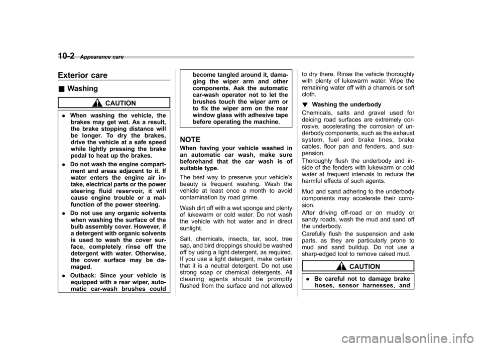 SUBARU OUTBACK 2012 5.G Owners Manual 10-2Appearance care
Exterior care &Washing
CAUTION
. When washing the vehicle, the
brakes may get wet. As a result, 
the brake stopping distance will 
be longer. To dry the brakes,
drive the vehicle a