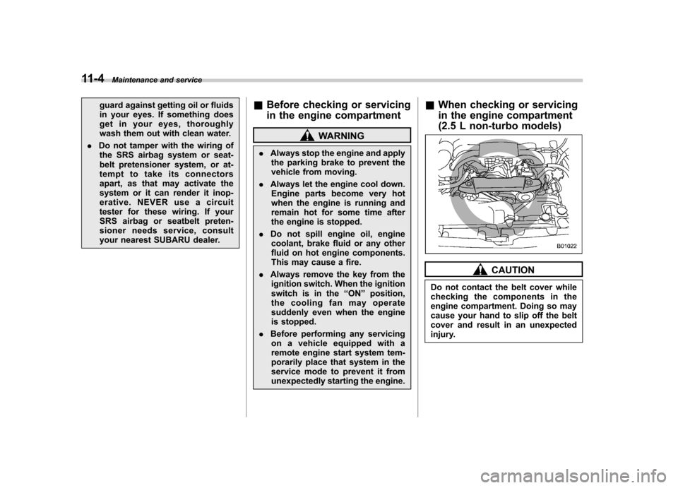 SUBARU OUTBACK 2012 5.G User Guide 11-4Maintenance and service
guard against getting oil or fluids 
in your eyes. If something does
get in your eyes, thoroughly
wash them out with clean water.
. Do not tamper with the wiring of
the SRS