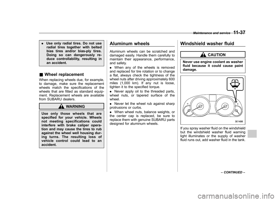 SUBARU OUTBACK 2012 5.G User Guide .Use only radial tires. Do not use
radial tires together with belted 
bias tires and/or bias-ply tires.
Doing so can dangerously re-
duce controllability, resulting in
an accident.
& Wheel replacement
