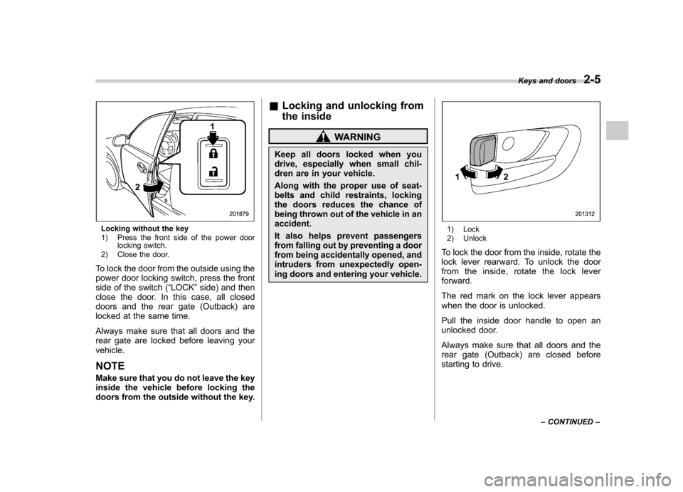 SUBARU OUTBACK 2012 5.G Owners Manual Locking without the key 
1) Press the front side of the power doorlocking switch.
2) Close the door.
To lock the door from the outside using the 
power door locking switch, press the front
side of the