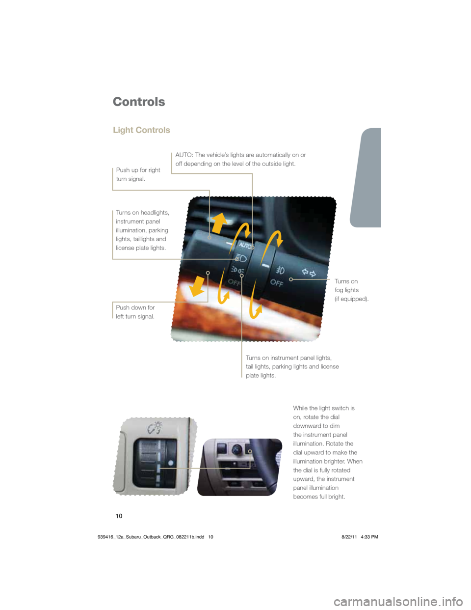 SUBARU OUTBACK 2012 5.G Quick Reference Guide 10
Controls
While the light switch is  
on, rotate the dial 
downward to dim 
the instrument panel 
illumination. Rotate the 
dial upward to make the 
illumination brighter. When 
the dial is fully ro