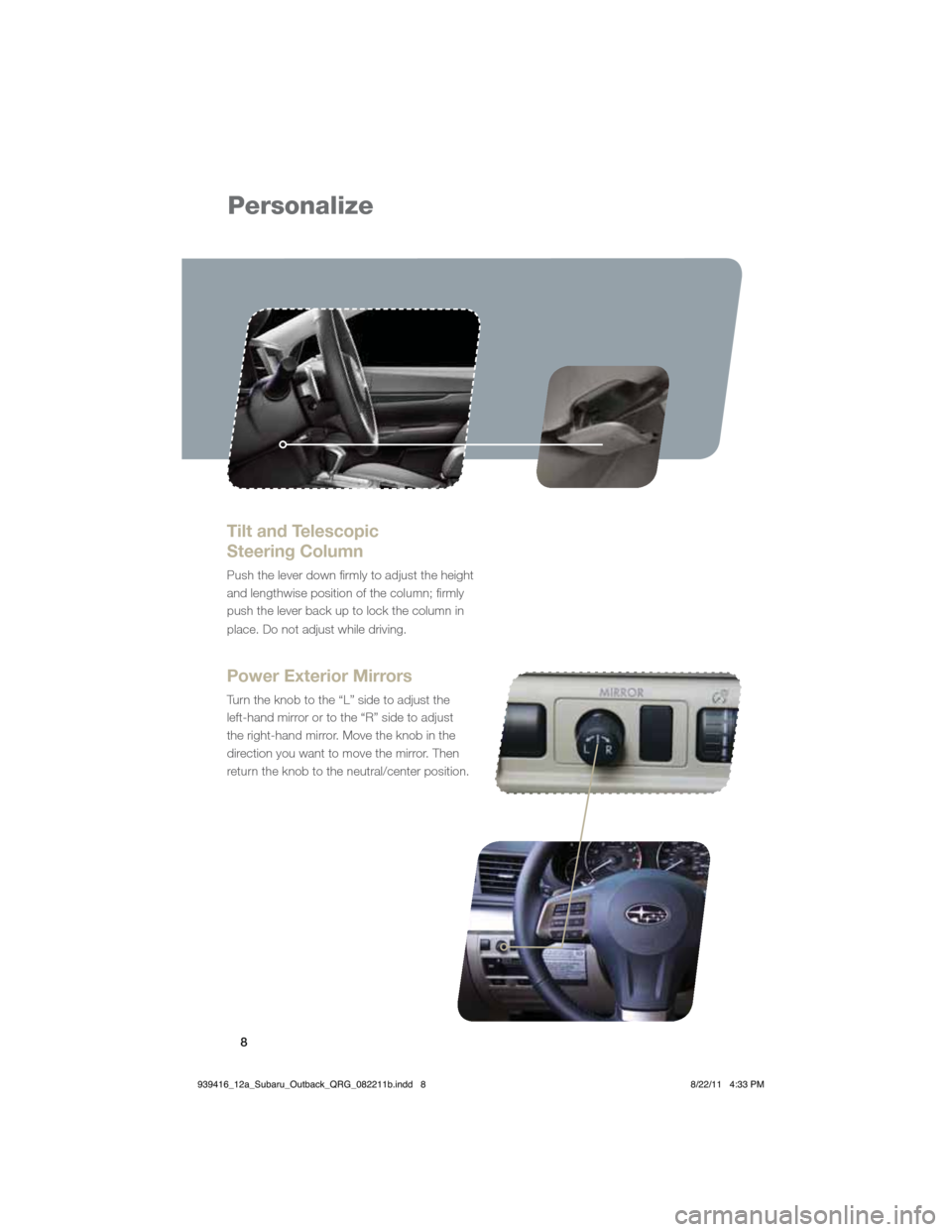 SUBARU OUTBACK 2012 5.G Quick Reference Guide 8
Personalize
Tilt and Telescopic  
Steering Column
Push the lever down firmly to adjust the height 
and lengthwise position of the column; firmly 
push the lever back up to lock the column in 
place.