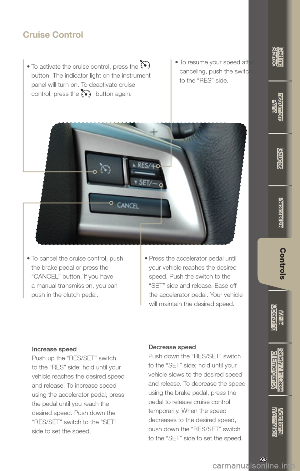 SUBARU OUTBACK 2013 5.G Quick Reference Guide Decrease speed 
Push	down	the	“RES/SET”	switch	
to	the	“SET”	side;	hold	until	your	
vehicle slows to the desired speed 
and release. To decrease the speed 
using the brake pedal, press the 
pe