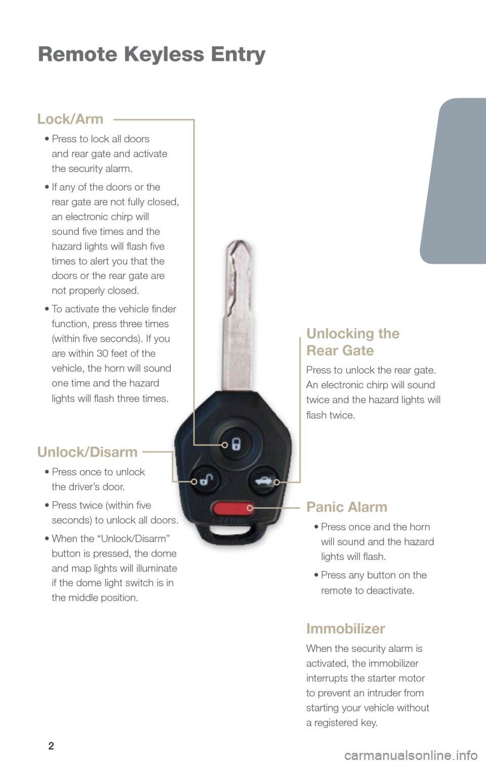 SUBARU OUTBACK 2013 5.G Quick Reference Guide 2
Remote Keyless Entry
Lock/Arm
	 •		Press	to	lock	all	doors	 and rear gate and activate 
the security alarm. 
	 •		If	any	of	the	doors	or	the	 rear gate are not fully closed,  
an electronic chir