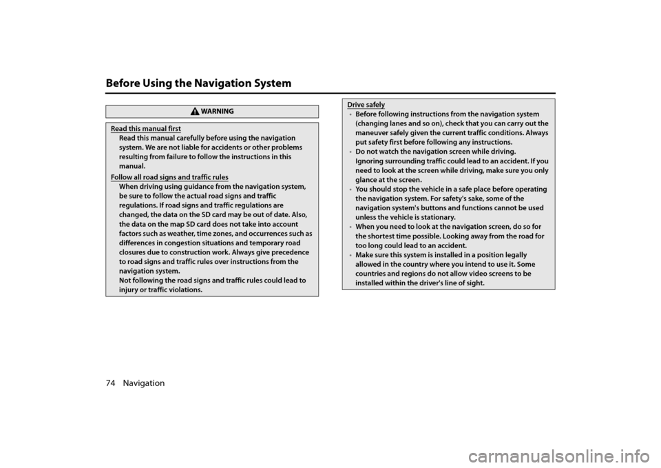 SUBARU OUTBACK 2014 6.G Navigation Manual 74 Navigation
Before Using the Navigation System
WA R N I N G
Read this manual first
Read this manual carefully before using the navigation 
system. We are not liable for accidents or other problems 
