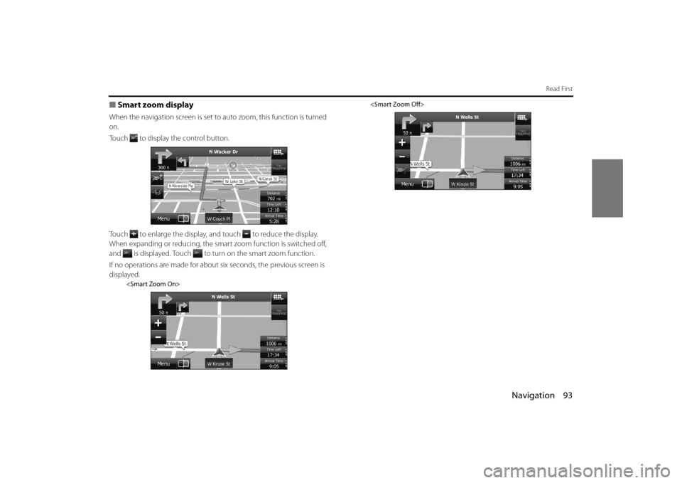 SUBARU OUTBACK 2014 6.G Navigation Manual Navigation 93
Read First
■Smart zoom display
When the navigation screen is set to  auto zoom, this function is turned 
on.
Touch   to display the control button.
Touch   to enlarge the display, and 