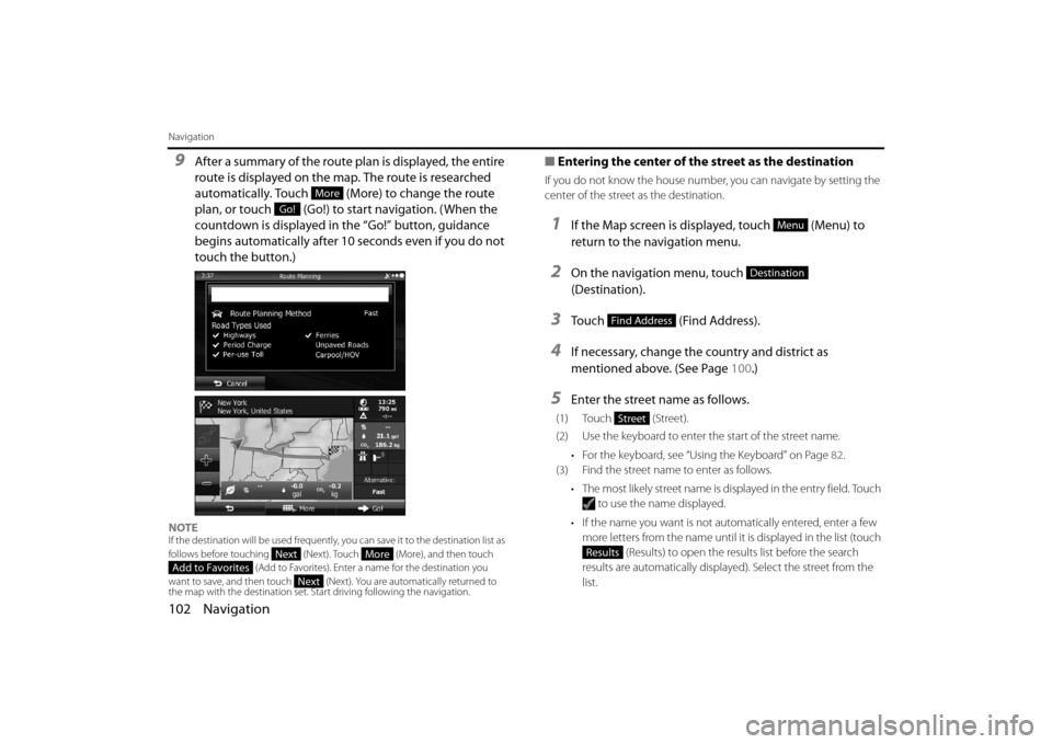 SUBARU OUTBACK 2014 6.G Navigation Manual 102 Navigation
Navigation
9After a summary of the route plan is displayed, the entire 
route is displayed on the map. The route is researched 
automatically. Touch   (More) to change the route 
plan, 