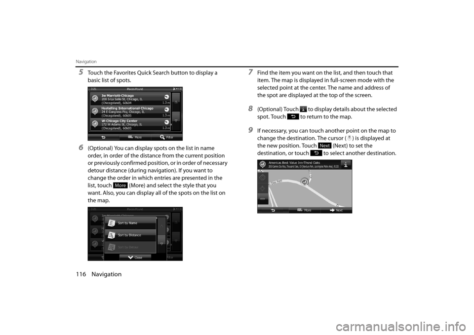 SUBARU OUTBACK 2014 6.G Navigation Manual 116 Navigation
Navigation
5Touch the Favorites Quick Search button to display a 
basic list of spots.
6(Optional) You can display spots on the list in name 
order, in order of the distance from the cu