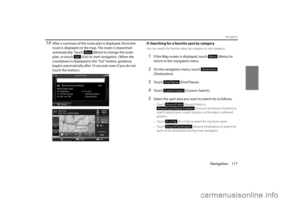 SUBARU OUTBACK 2014 6.G Navigation Manual Navigation 117
Navigation
10After a summary of the route plan is displayed, the entire 
route is displayed on the map. The route is researched 
automatically. Touch   (More) to change the route 
plan,