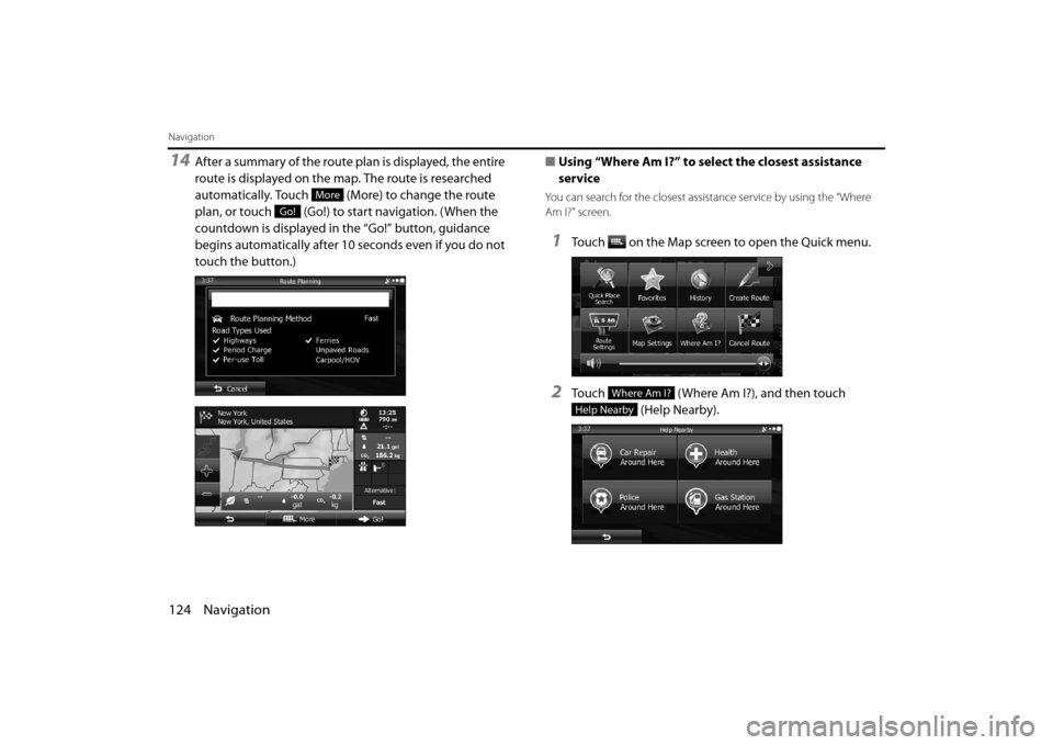 SUBARU OUTBACK 2014 6.G Navigation Manual 124 Navigation
Navigation
14After a summary of the route plan is displayed, the entire 
route is displayed on the map. The route is researched 
automatically. Touch   (More) to change the route 
plan,