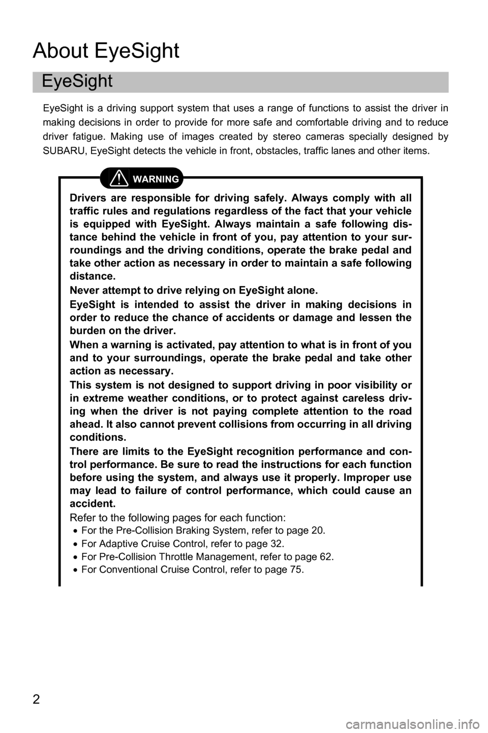 SUBARU OUTBACK 2016 6.G Driving Assist Manual 2
About EyeSight
EyeSight is a driving support system that uses a range of functions to assist the driver in
making decisions in order to provide for more safe and comfortable driving and to reduce
dr