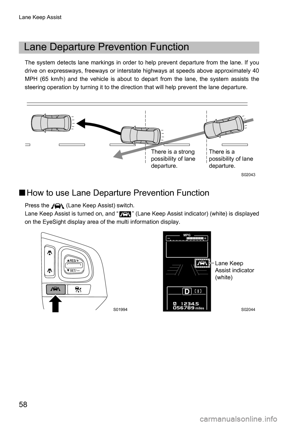SUBARU OUTBACK 2016 6.G Driving Assist Manual Lane Keep Assist
58
The system detects lane markings in order to help prevent departure from the lane. If you
drive on expressways, freeways or interstate highways at speeds above approximately 40
MPH