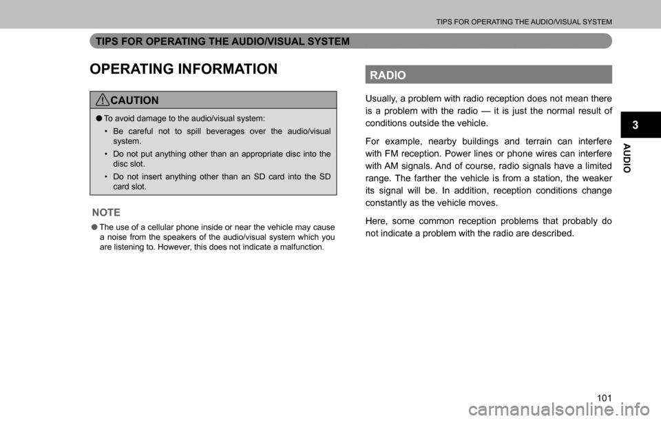 SUBARU OUTBACK 2016 6.G Navigation Manual 
TIPS FOR OPERATING THE AUDIO/VISUAL SYSTEM
101
AUDIO
3
TIPS FOR OPERATING THE AUDIO/VISUAL SYSTEM
OPERATING INFORMATION
CAUTION
  �OTo avoid damage to the audio/visual system:
�‡�Be careful not to