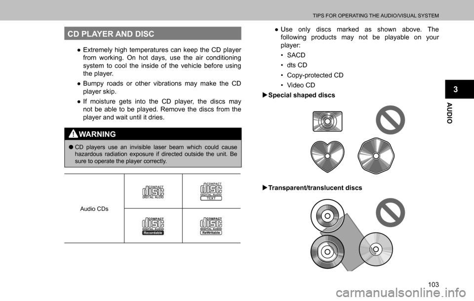 SUBARU OUTBACK 2016 6.G Navigation Manual 
TIPS FOR OPERATING THE AUDIO/VISUAL SYSTEM
103
AUDIO
3
CD PLAYER AND DISC
  ”Extremely high temperatures can keep the CD player 
from working. On hot days, use the air conditioning 
system to cool