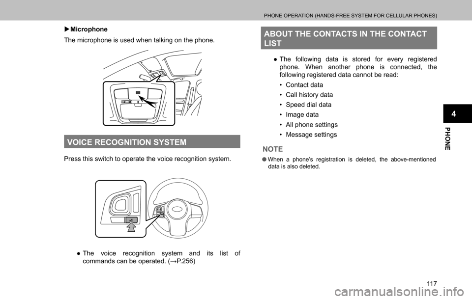 SUBARU OUTBACK 2016 6.G Navigation Manual 
PHONE OPERATION (HANDS-FREE SYSTEM FOR CELLULAR PHONES)
11 7
PHONE
4
  �XMicrophone
The microphone is used when talking on the phone.
VOICE RECOGNITION SYSTEM
Press this switch to operate the voice r
