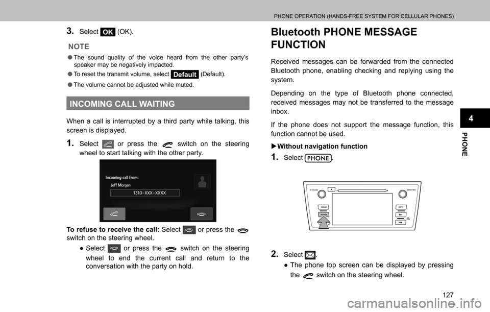 SUBARU OUTBACK 2016 6.G Navigation Manual 
PHONE OPERATION (HANDS-FREE SYSTEM FOR CELLULAR PHONES)
127
PHONE
4
3. Select OK (OK).
NOTE
  �OThe sound quality of the voice heard from the other party’s 
speaker may be negatively impacted.
  �O