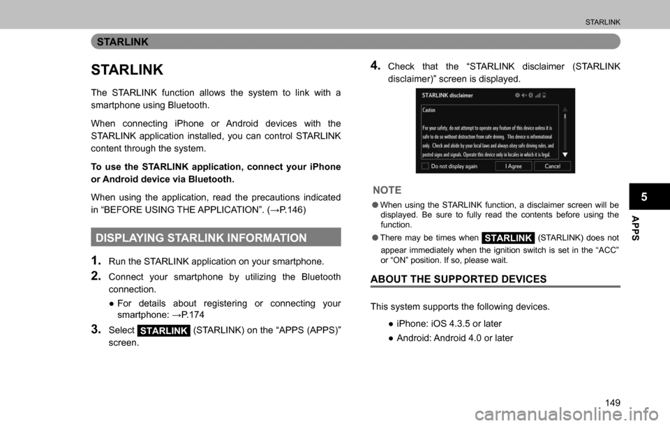 SUBARU OUTBACK 2016 6.G Navigation Manual 
STARLINK
149
APPS
5
STARLINK
STARLINK
The STARLINK function allows the system to link with a 
smartphone using Bluetooth.
When connecting iPhone or Android devices with the 
STARLINK application inst