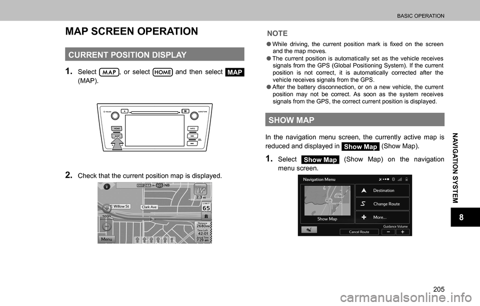 SUBARU OUTBACK 2016 6.G Navigation Manual 
BASIC OPERATION
205
NAVIGATION SYSTEM
8
MAP SCREEN OPERATION
CURRENT POSITION DISPLAY
1. Select , or select  and then select MAP 
(MAP).
2. Check that the current position map is displayed.
NOTE
  �O