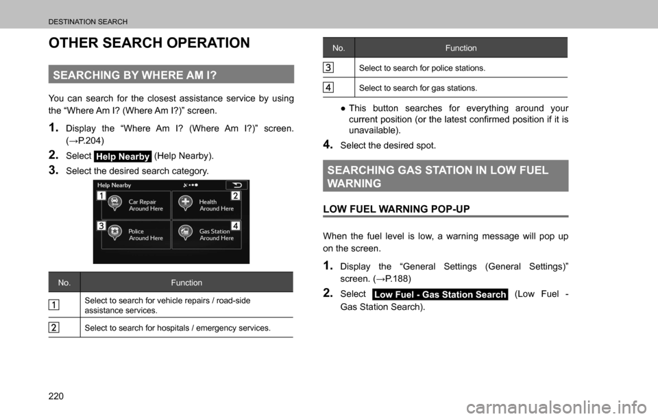 SUBARU OUTBACK 2016 6.G Navigation Manual 
DESTINATION SEARCH
220
OTHER SEARCH OPERATION
SEARCHING BY WHERE AM I?
You can search for the closest assistance service by using 
the “Where Am I? (Where Am I?)” screen.
1. Display the “Where 