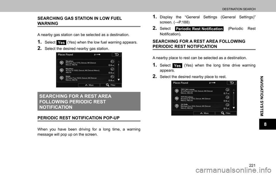 SUBARU OUTBACK 2016 6.G Navigation Manual 
DESTINATION SEARCH
221
NAVIGATION SYSTEM
8
SEARCHING GAS STATION IN LOW FUEL 
WARNING
A nearby gas station can be selected as a destination.
1. Select Yes (Yes) when the low fuel warning appears.
2. 