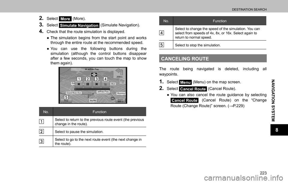 SUBARU OUTBACK 2016 6.G Navigation Manual 
DESTINATION SEARCH
223
NAVIGATION SYSTEM
8
2. Select More (More).
3. Select Simulate Navigation (Simulate Navigation).
4. Check that the route simulation is displayed.
  ”The simulation begins fro