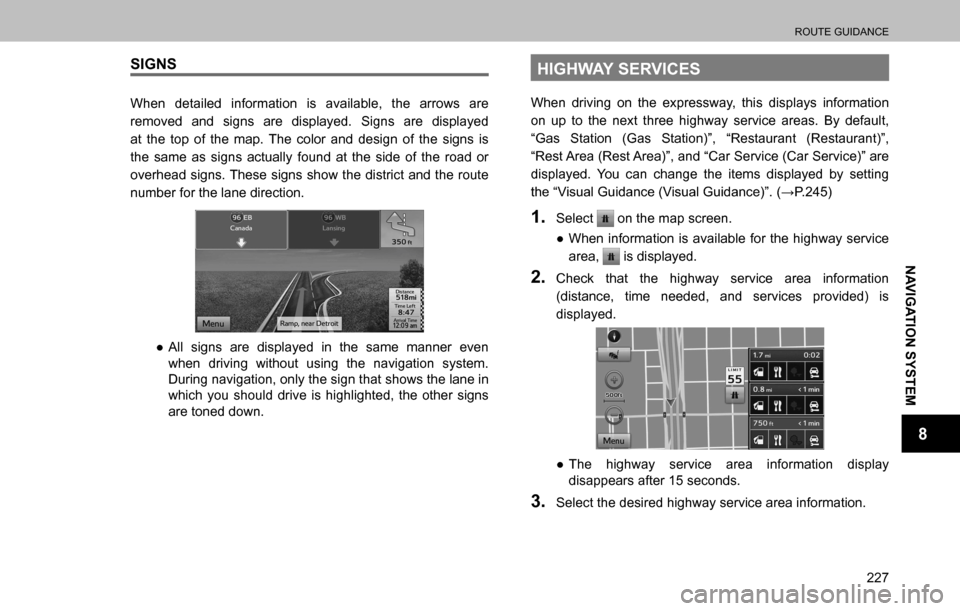 SUBARU OUTBACK 2016 6.G Navigation Manual 
ROUTE GUIDANCE
227
NAVIGATION SYSTEM
8
SIGNS
When detailed information is available, the arrows are 
removed and signs are displayed. Signs are displayed 
at the top of the map. The color and design 