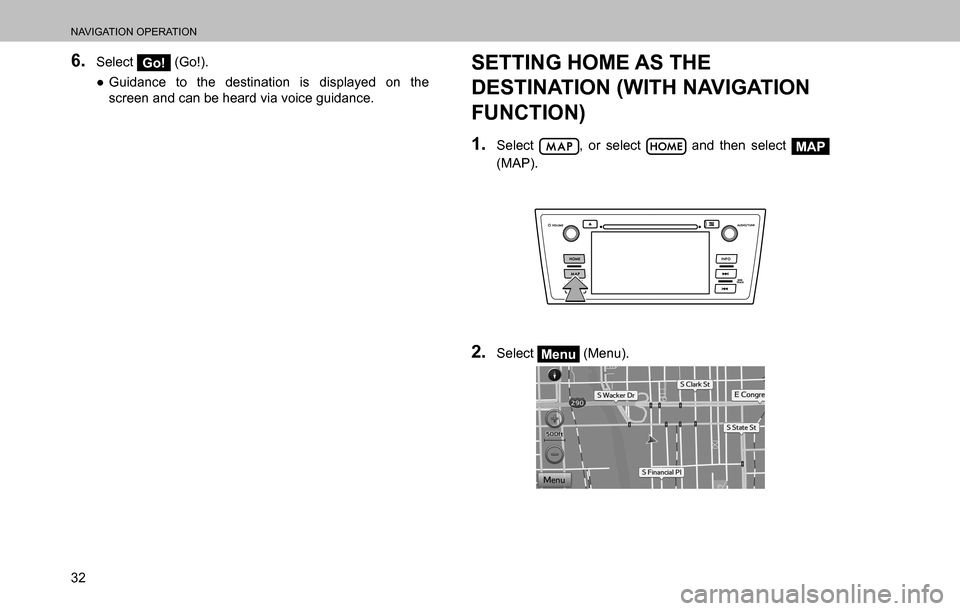 SUBARU OUTBACK 2016 6.G Navigation Manual 
NAVIGATION OPERATION
32
6. Select Go! (Go!).
  ”Guidance to the destination is displayed on the 
screen and can be heard via voice guidance.SETTING HOME AS THE 
DESTINATION (WITH NAVIGATION 
FUNCT