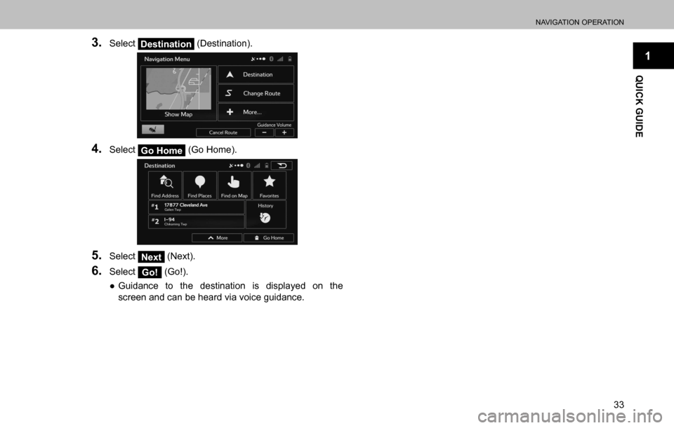 SUBARU OUTBACK 2016 6.G Navigation Manual 
NAVIGATION OPERATION
33
1
QUICK GUIDE
3. Select Destination (Destination).
4. Select Go Home (Go Home).
5. Select Next (Next).
6. Select Go! (Go!).
  ”Guidance to the destination is displayed on t