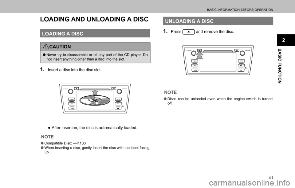 SUBARU OUTBACK 2016 6.G Navigation Manual 
BASIC INFORMATION BEFORE OPERATION
41
BASIC FUNCTION
2
LOADING AND UNLOADING A DISC
LOADING A DISC
CAUTION
  �ONever try to disassemble or oil any part of the CD player. Do 
not insert anything other