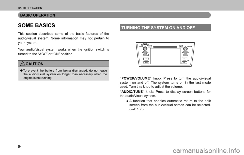 SUBARU OUTBACK 2016 6.G Navigation Manual 
BASIC OPERATION
54
BASIC OPERATION
SOME BASICS
This section describes some of the basic features of the 
audio/visual system. Some information may not pertain to 
your system.
Your audio/visual syste