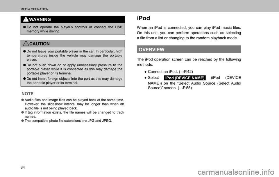 SUBARU OUTBACK 2016 6.G Navigation Manual 
MEDIA OPERATION
84
WARNING
  �ODo not operate the player’s controls or connect the USB 
memory while driving.
CAUTION
  �ODo not leave your portable player in the car. In particular, high 
temperat