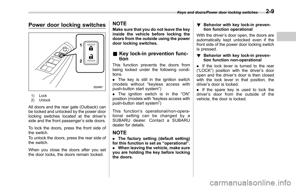 SUBARU OUTBACK 2016 6.G Owners Manual Power door locking switches
1) Lock
2) Unlock
All doors and the rear gate (Outback) can
be locked and unlocked by the power door
locking switches located at the driver’s
side and the front passenger