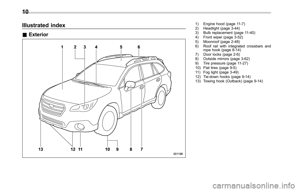 SUBARU OUTBACK 2016 6.G User Guide Illustrated index
&Exterior
1) Engine hood (page 11-7)
2) Headlight (page 3-44)
3) Bulb replacement (page 11-40)
4) Front wiper (page 3-52)
5) Moonroof (page 2-48)
6) Roof rail with integrated crossba SUBARU OUTBACK 2016 6.G User Guide Illustrated index
&Exterior
1) Engine hood (page 11-7)
2) Headlight (page 3-44)
3) Bulb replacement (page 11-40)
4) Front wiper (page 3-52)
5) Moonroof (page 2-48)
6) Roof rail with integrated crossba