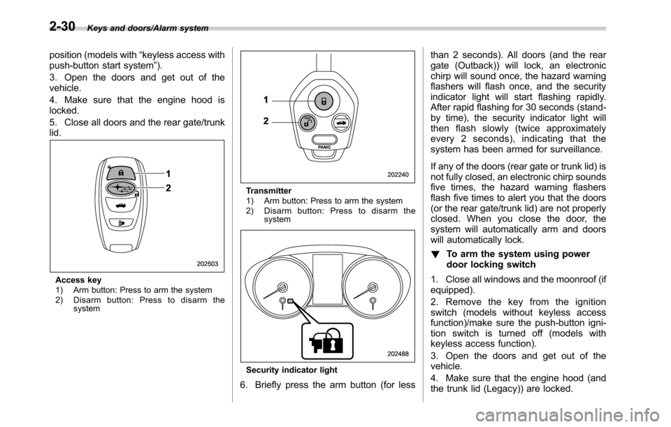 SUBARU OUTBACK 2016 6.G User Guide Keys and doors/Alarm system
position (models with“keyless access with
push-button start system”).
3. Open the doors and get out of the
vehicle.
4. Make sure that the engine hood is
locked.
5. Clos